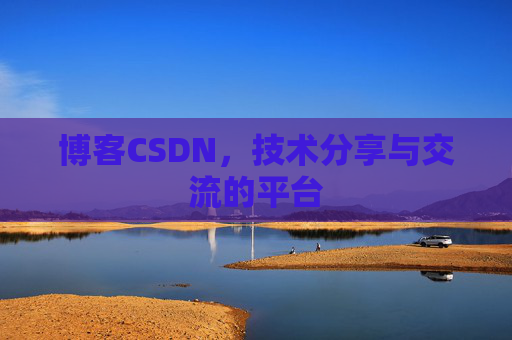 博客CSDN，技术分享与交流的平台